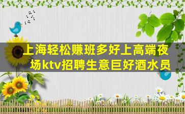 上海轻松赚班多好上高端夜场ktv招聘生意巨好酒水员
