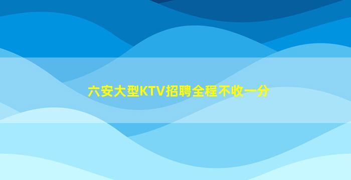 六安大型KTV招聘全程不收一分