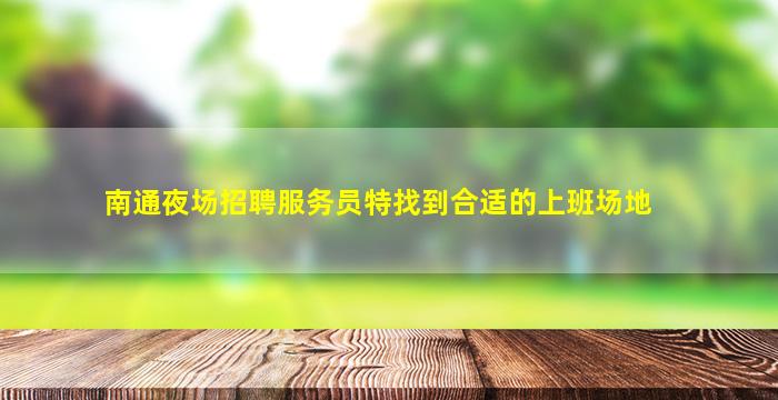 南通夜场招聘服务员特找到合适的上班场地