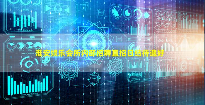 淮安娱乐会所内部招聘直招日结待遇好